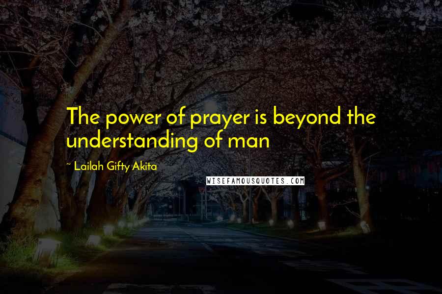 Lailah Gifty Akita Quotes: The power of prayer is beyond the understanding of man