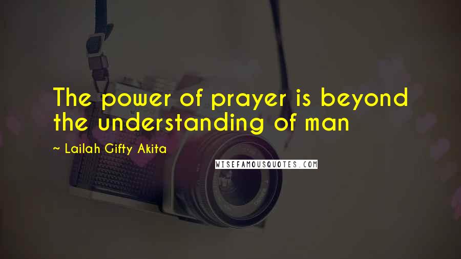 Lailah Gifty Akita Quotes: The power of prayer is beyond the understanding of man