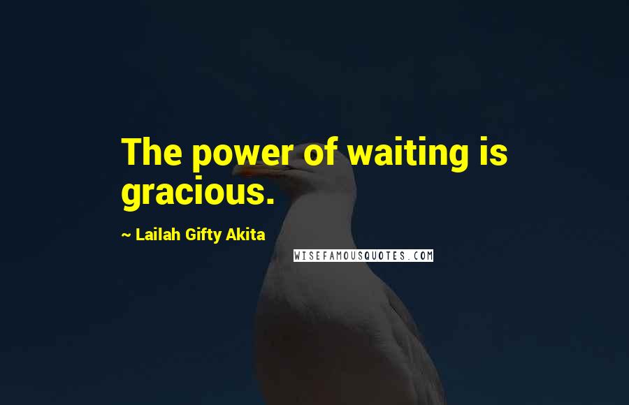 Lailah Gifty Akita Quotes: The power of waiting is gracious.