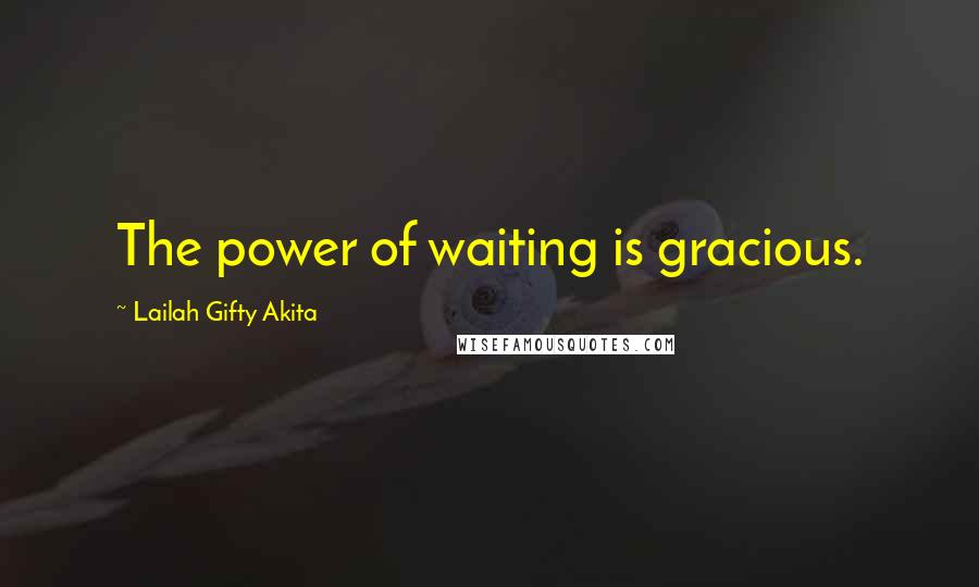 Lailah Gifty Akita Quotes: The power of waiting is gracious.