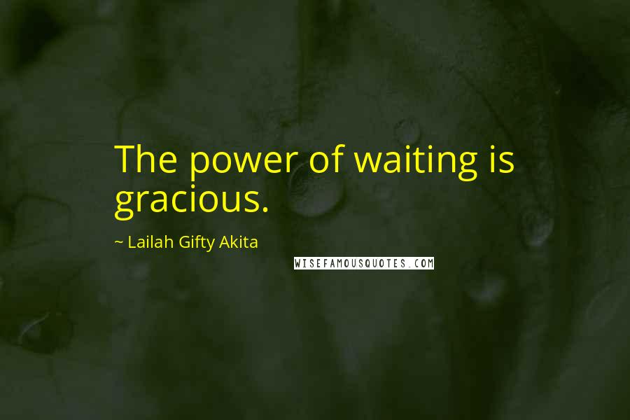 Lailah Gifty Akita Quotes: The power of waiting is gracious.