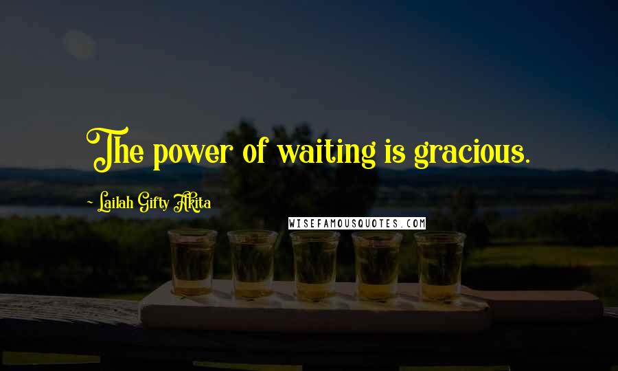 Lailah Gifty Akita Quotes: The power of waiting is gracious.