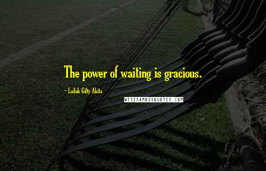 Lailah Gifty Akita Quotes: The power of waiting is gracious.