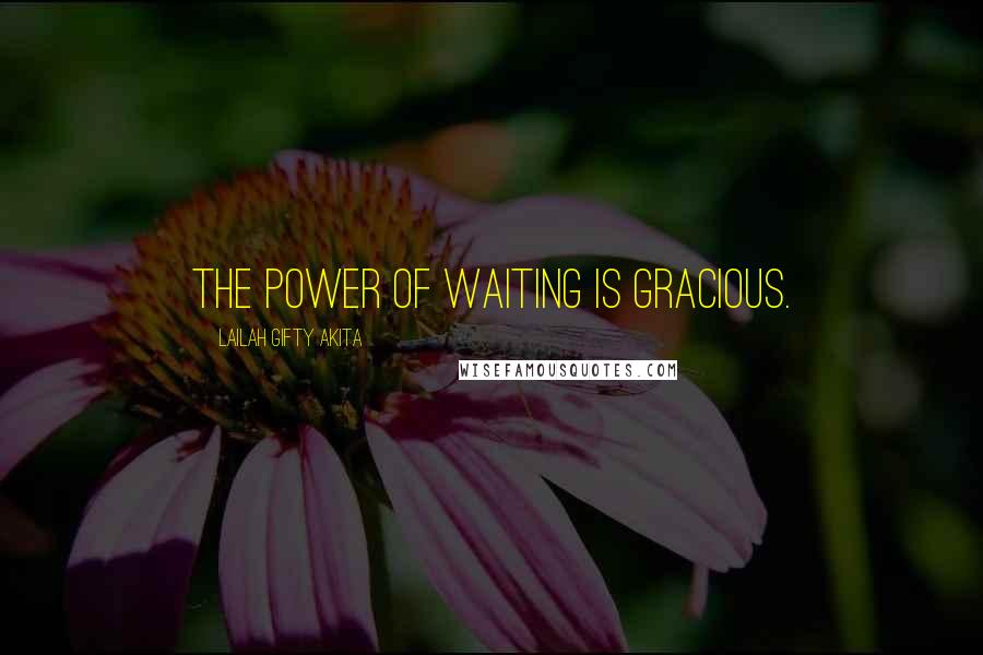 Lailah Gifty Akita Quotes: The power of waiting is gracious.