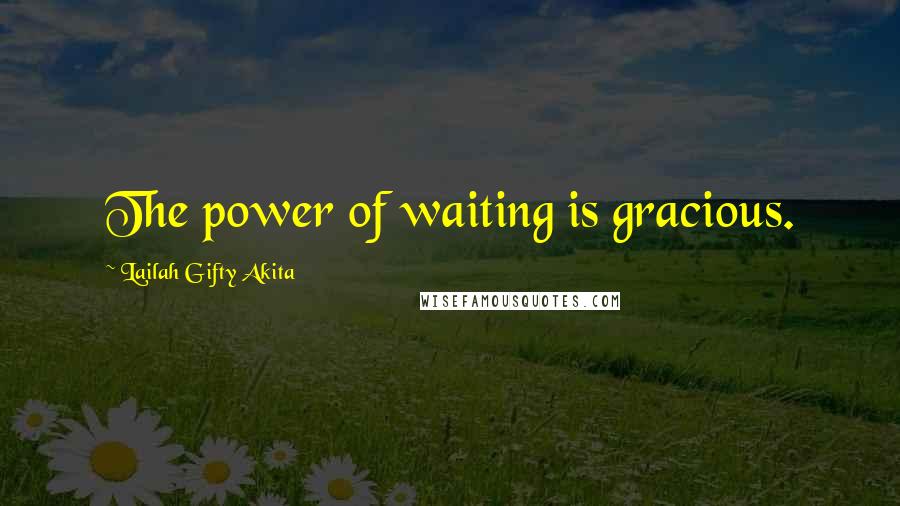 Lailah Gifty Akita Quotes: The power of waiting is gracious.