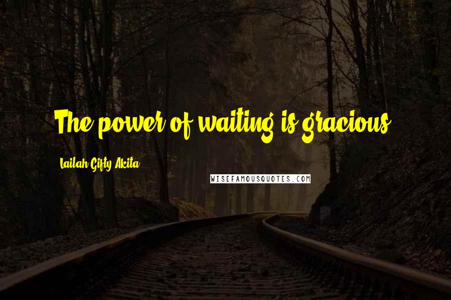 Lailah Gifty Akita Quotes: The power of waiting is gracious.