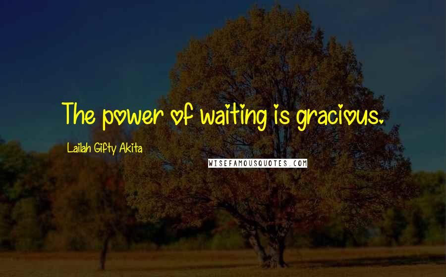 Lailah Gifty Akita Quotes: The power of waiting is gracious.