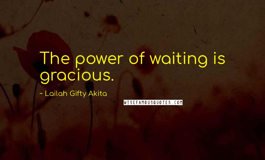 Lailah Gifty Akita Quotes: The power of waiting is gracious.