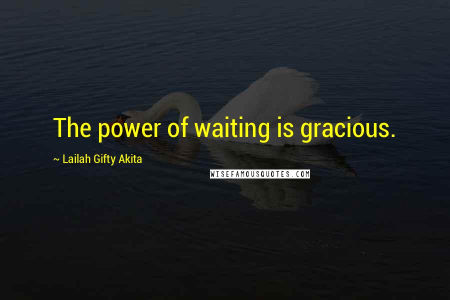 Lailah Gifty Akita Quotes: The power of waiting is gracious.