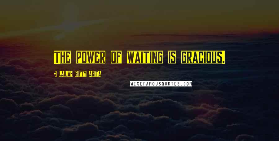 Lailah Gifty Akita Quotes: The power of waiting is gracious.