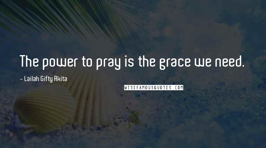 Lailah Gifty Akita Quotes: The power to pray is the grace we need.