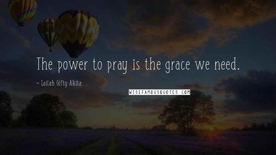 Lailah Gifty Akita Quotes: The power to pray is the grace we need.
