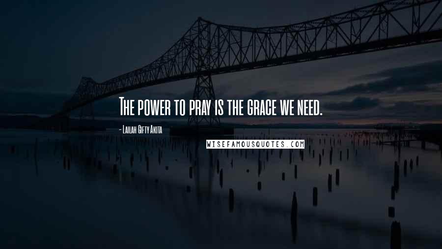 Lailah Gifty Akita Quotes: The power to pray is the grace we need.