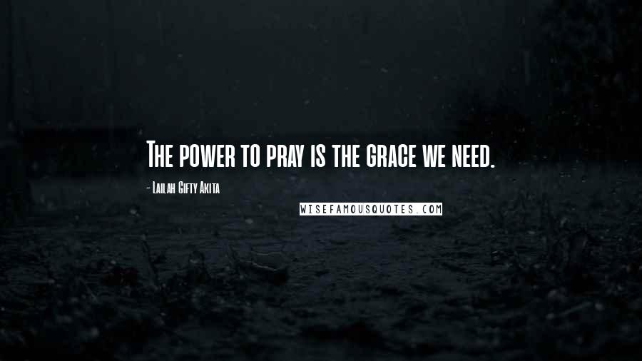 Lailah Gifty Akita Quotes: The power to pray is the grace we need.