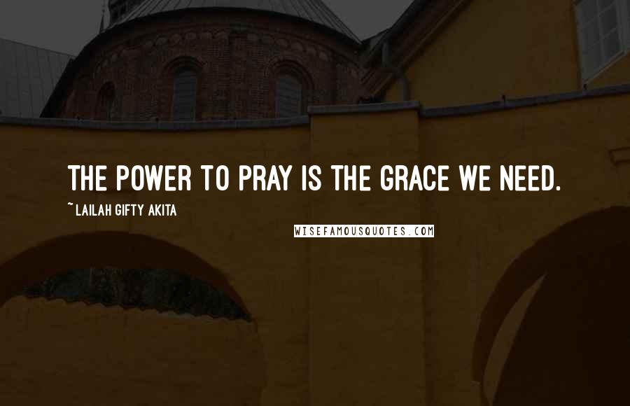Lailah Gifty Akita Quotes: The power to pray is the grace we need.