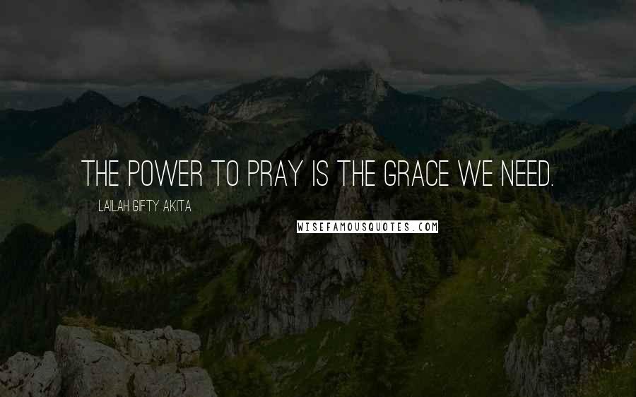 Lailah Gifty Akita Quotes: The power to pray is the grace we need.