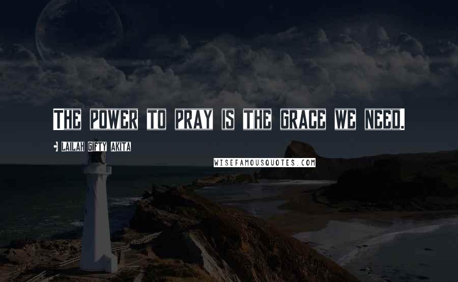 Lailah Gifty Akita Quotes: The power to pray is the grace we need.