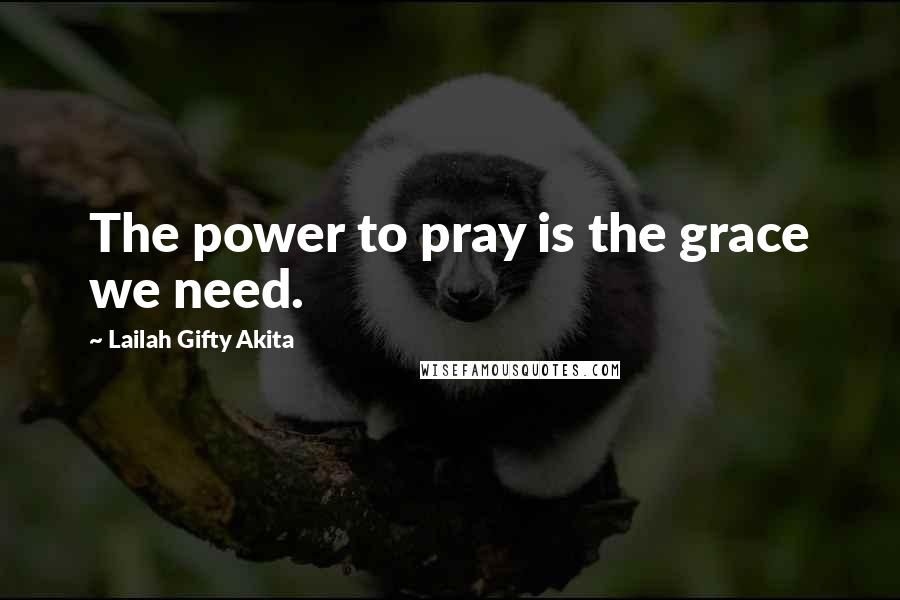 Lailah Gifty Akita Quotes: The power to pray is the grace we need.
