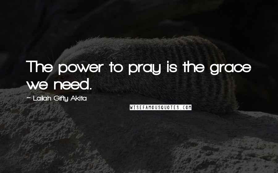 Lailah Gifty Akita Quotes: The power to pray is the grace we need.