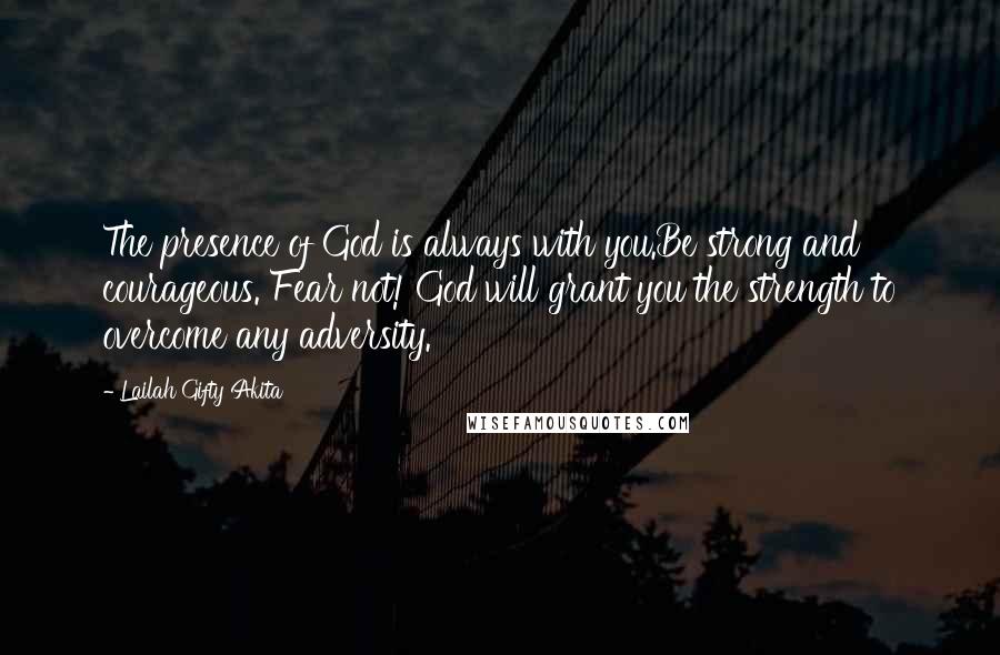 Lailah Gifty Akita Quotes: The presence of God is always with you.Be strong and courageous. Fear not! God will grant you the strength to overcome any adversity.