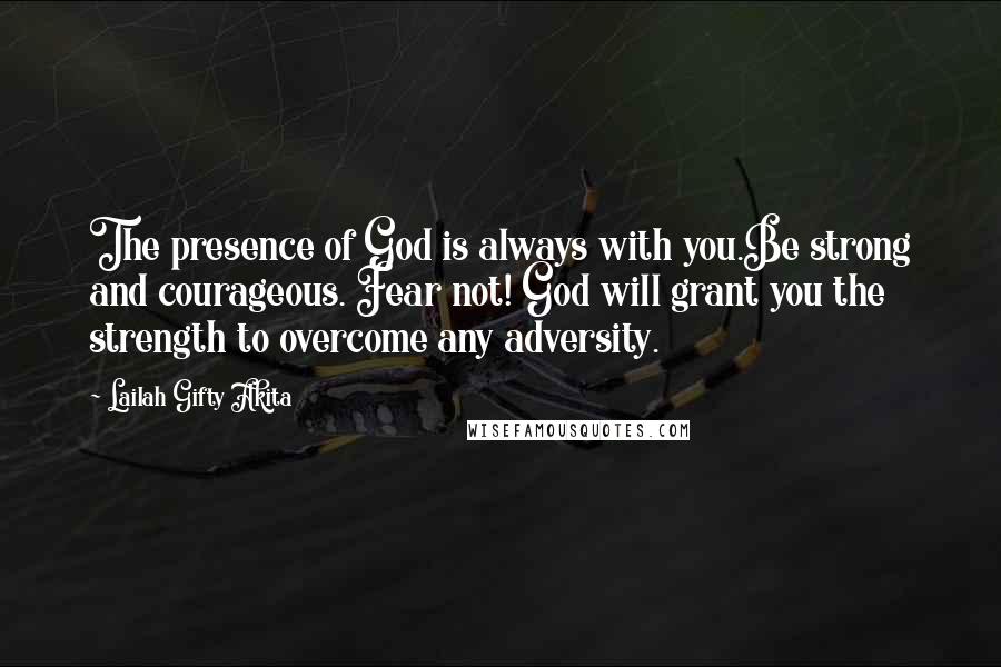 Lailah Gifty Akita Quotes: The presence of God is always with you.Be strong and courageous. Fear not! God will grant you the strength to overcome any adversity.