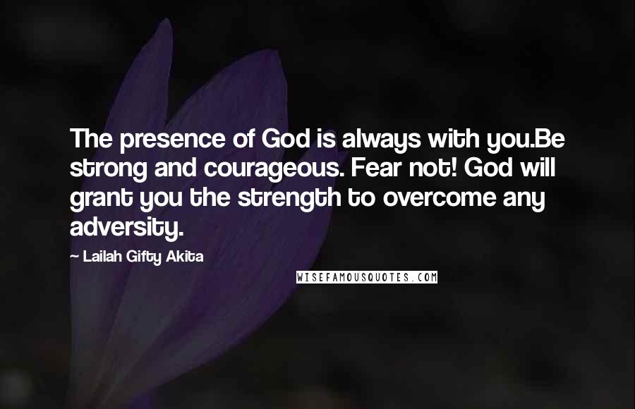 Lailah Gifty Akita Quotes: The presence of God is always with you.Be strong and courageous. Fear not! God will grant you the strength to overcome any adversity.