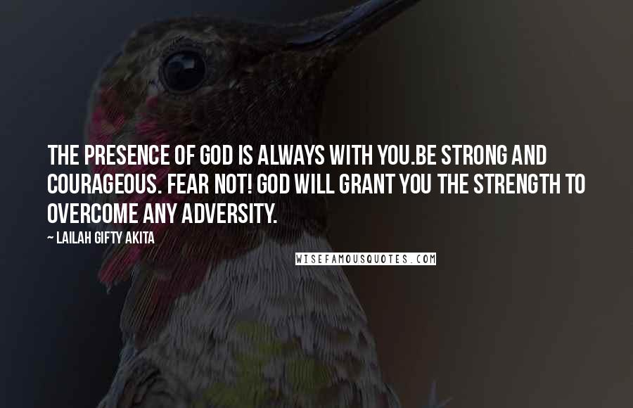 Lailah Gifty Akita Quotes: The presence of God is always with you.Be strong and courageous. Fear not! God will grant you the strength to overcome any adversity.