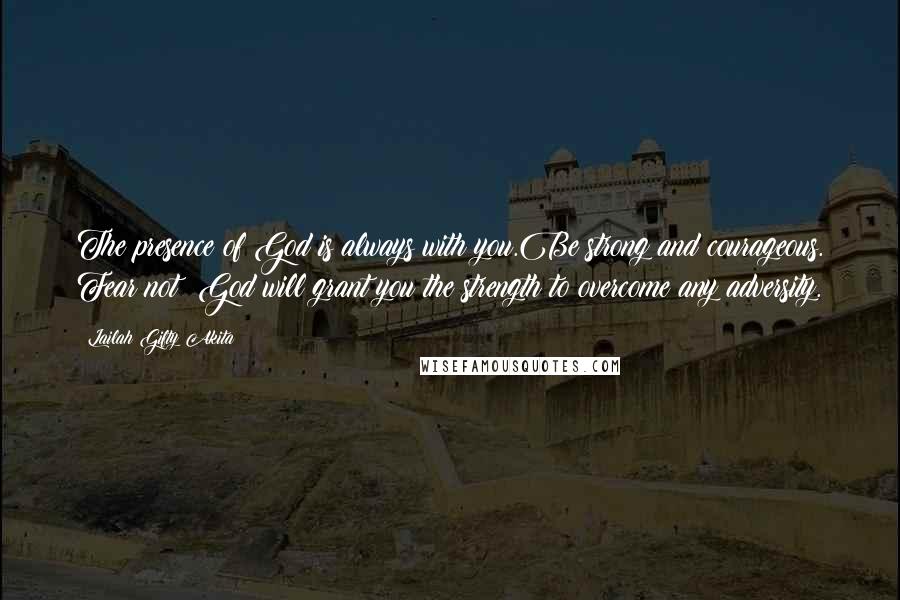 Lailah Gifty Akita Quotes: The presence of God is always with you.Be strong and courageous. Fear not! God will grant you the strength to overcome any adversity.