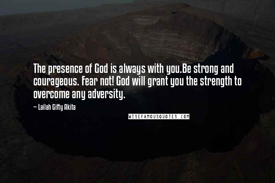 Lailah Gifty Akita Quotes: The presence of God is always with you.Be strong and courageous. Fear not! God will grant you the strength to overcome any adversity.