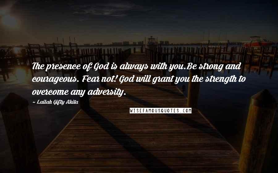 Lailah Gifty Akita Quotes: The presence of God is always with you.Be strong and courageous. Fear not! God will grant you the strength to overcome any adversity.