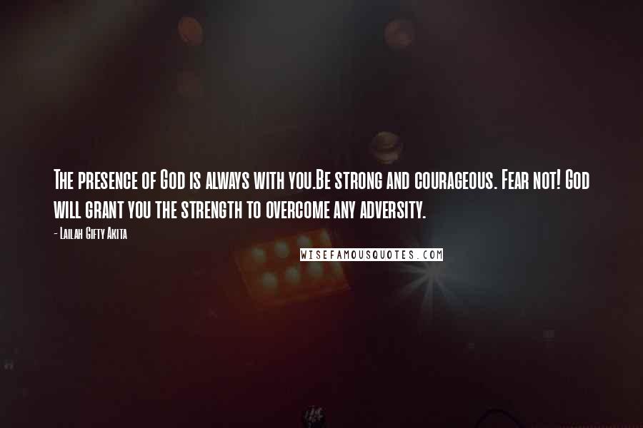 Lailah Gifty Akita Quotes: The presence of God is always with you.Be strong and courageous. Fear not! God will grant you the strength to overcome any adversity.