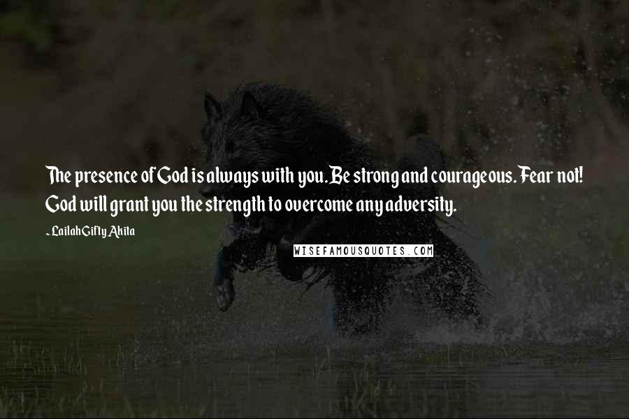 Lailah Gifty Akita Quotes: The presence of God is always with you.Be strong and courageous. Fear not! God will grant you the strength to overcome any adversity.