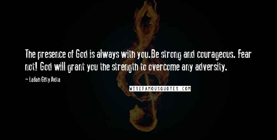 Lailah Gifty Akita Quotes: The presence of God is always with you.Be strong and courageous. Fear not! God will grant you the strength to overcome any adversity.