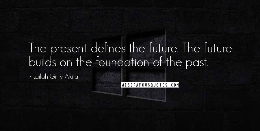 Lailah Gifty Akita Quotes: The present defines the future. The future builds on the foundation of the past.