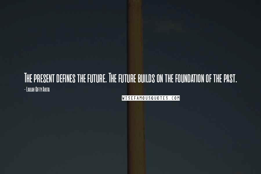 Lailah Gifty Akita Quotes: The present defines the future. The future builds on the foundation of the past.