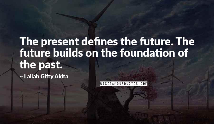 Lailah Gifty Akita Quotes: The present defines the future. The future builds on the foundation of the past.