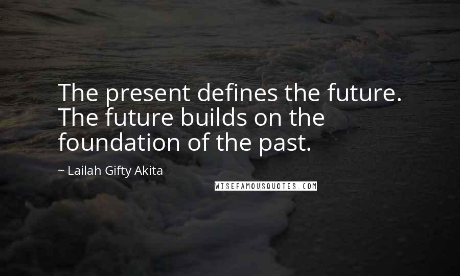 Lailah Gifty Akita Quotes: The present defines the future. The future builds on the foundation of the past.