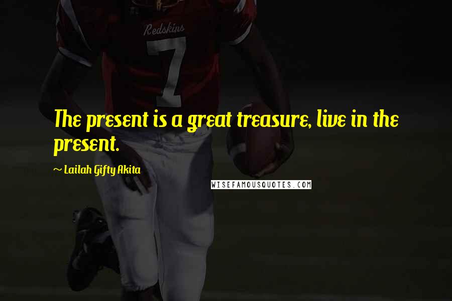 Lailah Gifty Akita Quotes: The present is a great treasure, live in the present.