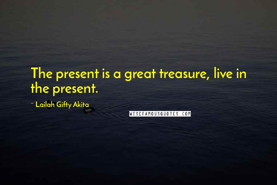 Lailah Gifty Akita Quotes: The present is a great treasure, live in the present.