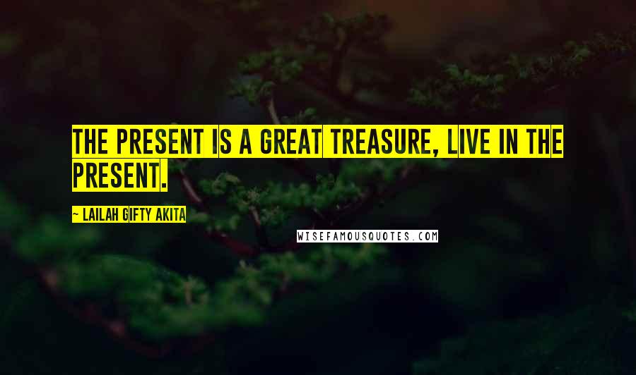 Lailah Gifty Akita Quotes: The present is a great treasure, live in the present.