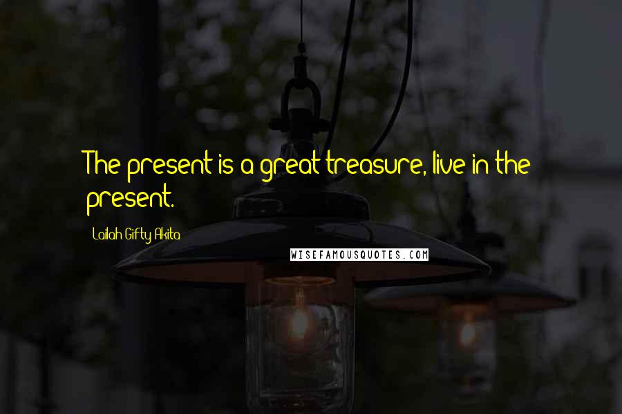 Lailah Gifty Akita Quotes: The present is a great treasure, live in the present.