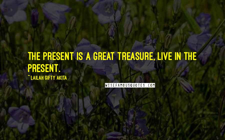 Lailah Gifty Akita Quotes: The present is a great treasure, live in the present.