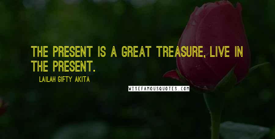 Lailah Gifty Akita Quotes: The present is a great treasure, live in the present.