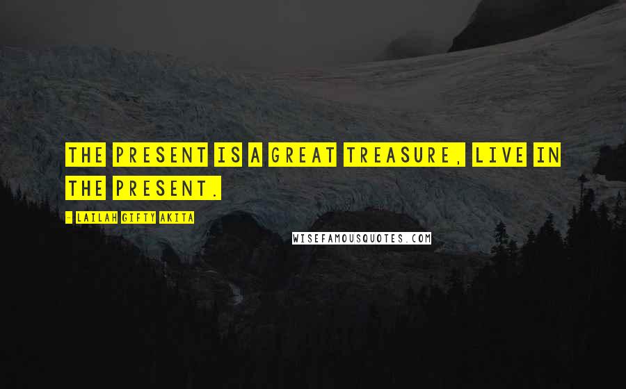 Lailah Gifty Akita Quotes: The present is a great treasure, live in the present.