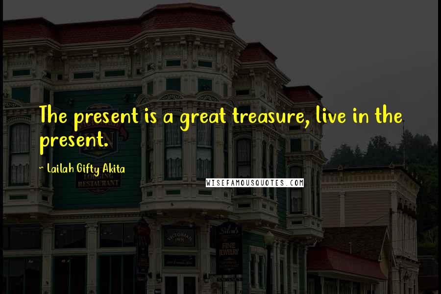 Lailah Gifty Akita Quotes: The present is a great treasure, live in the present.