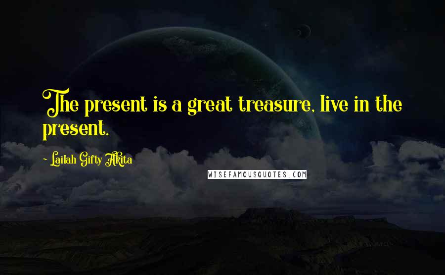 Lailah Gifty Akita Quotes: The present is a great treasure, live in the present.