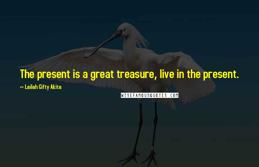 Lailah Gifty Akita Quotes: The present is a great treasure, live in the present.