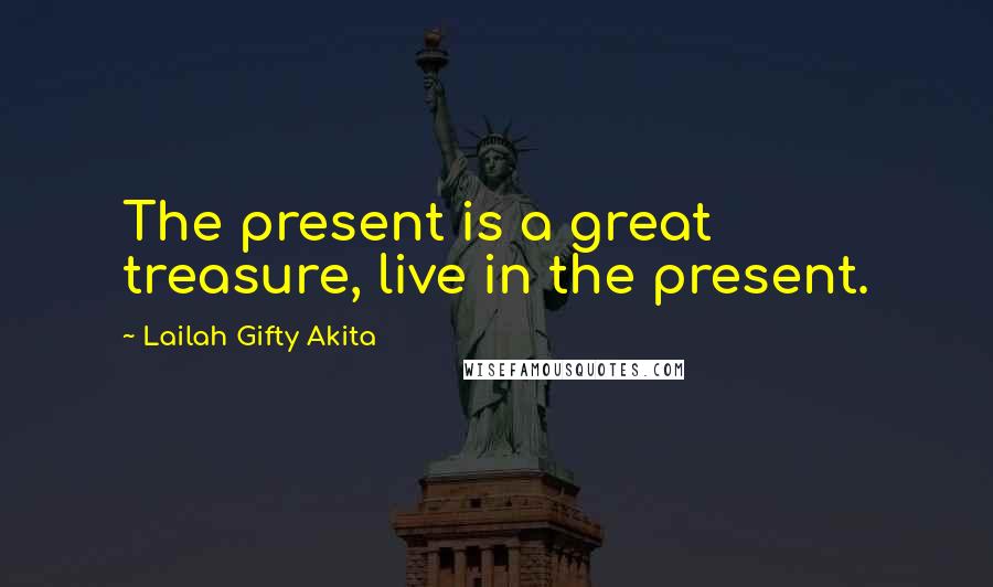 Lailah Gifty Akita Quotes: The present is a great treasure, live in the present.