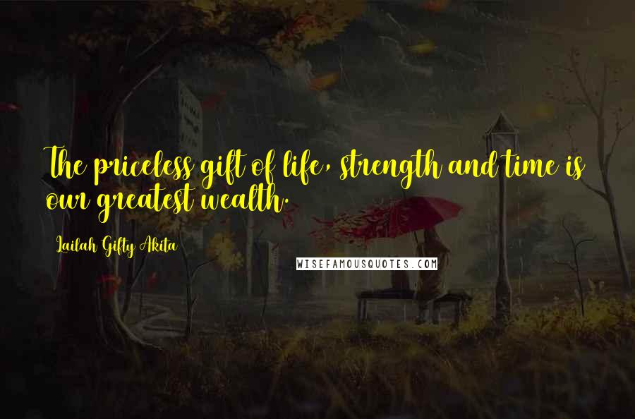 Lailah Gifty Akita Quotes: The priceless gift of life, strength and time is our greatest wealth.