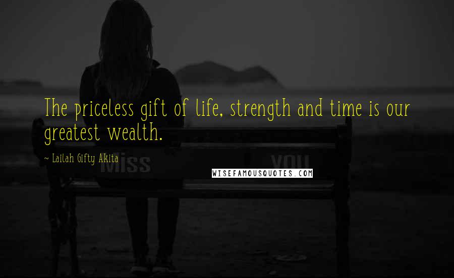 Lailah Gifty Akita Quotes: The priceless gift of life, strength and time is our greatest wealth.